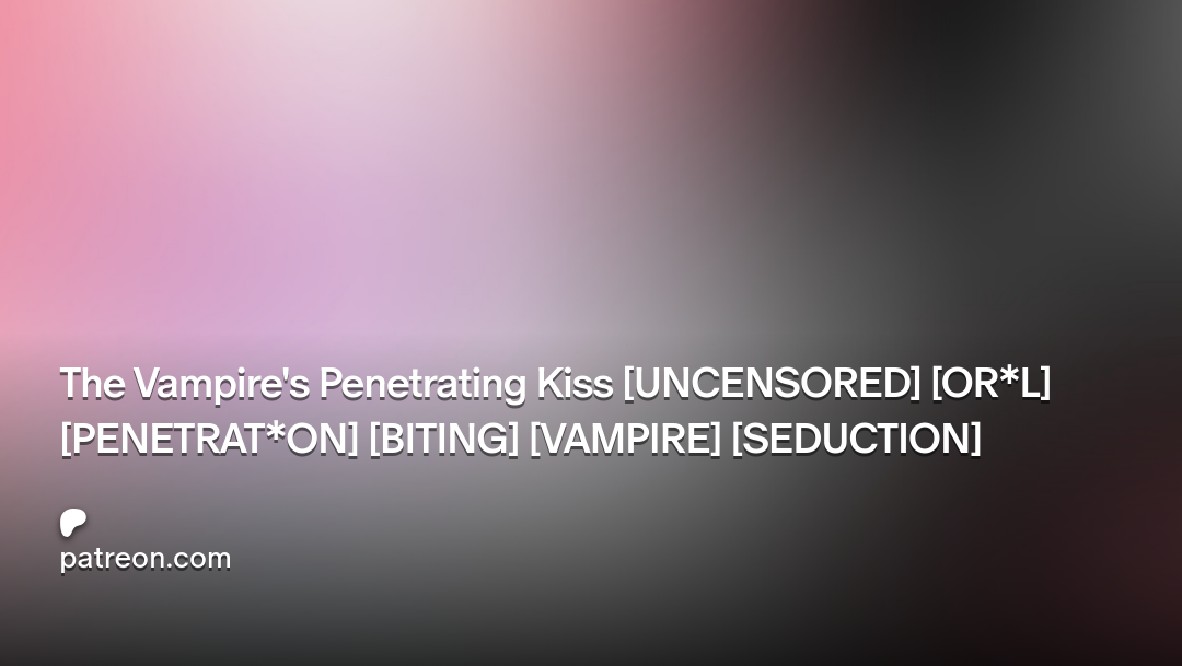 The Vampire's Penetrating Kiss [UNCENSORED] [OR*L] [PENETRAT*ON] [BITING] [VAMPIRE] [SEDUCTION] | Patreon