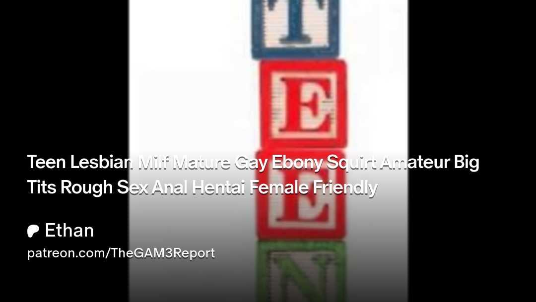 Teen Lesbian Milf Mature Gay Ebony Squirt Amateur Big Tits Rough Sex Anal Hentai Female Friendly | Patreon