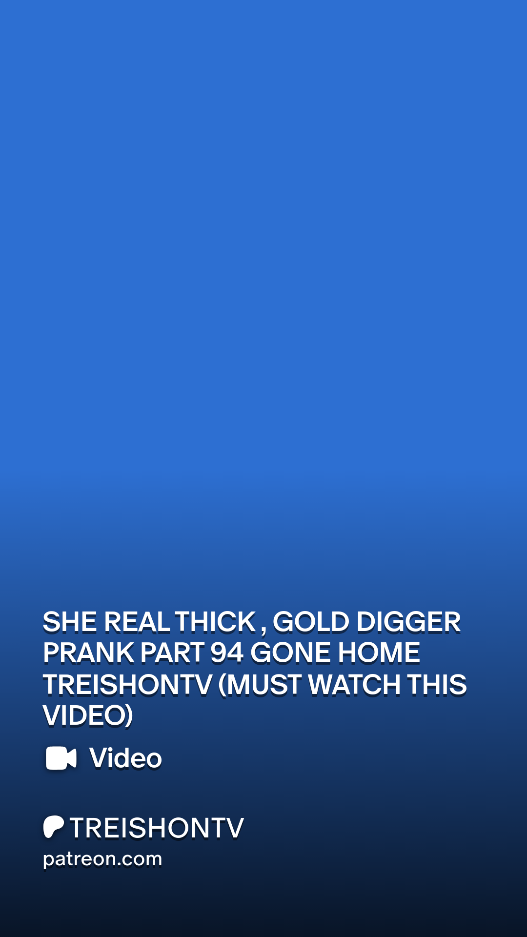 SHE REAL THICK , GOLD DIGGER PRANK PART 94 GONE HOME TREISHONTV (MUST WATCH  THIS VIDEO) | Patreon