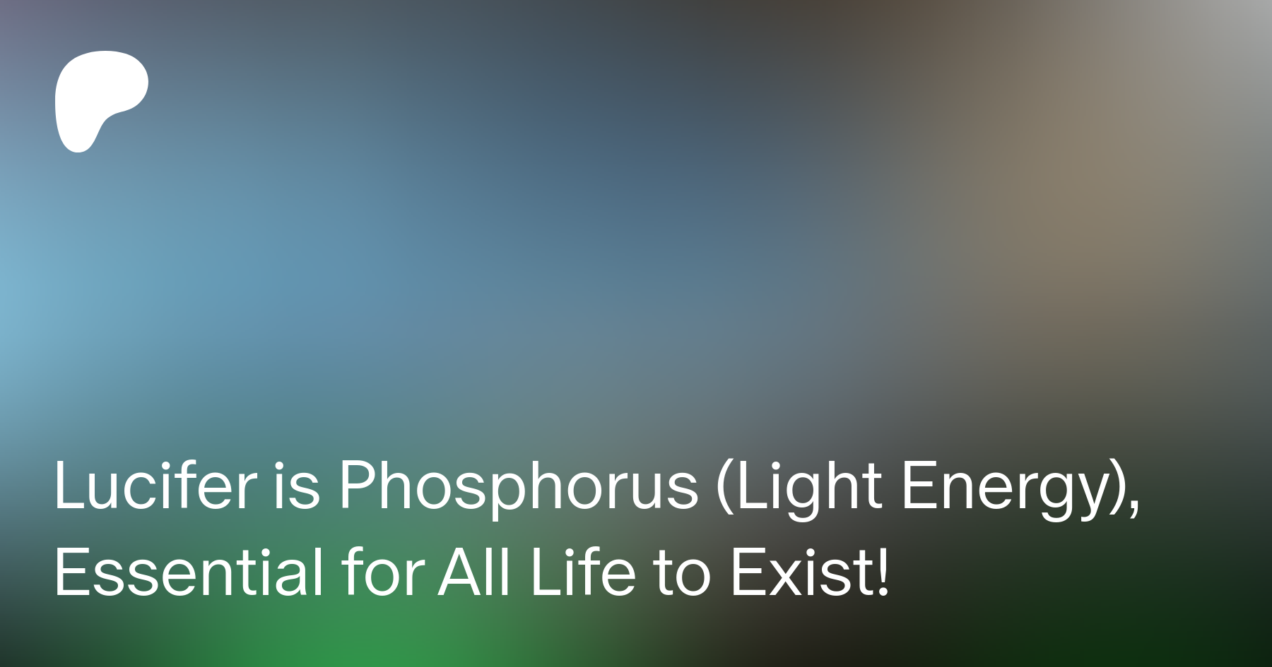 Lucifer is Phosphorus (Light Energy), Essential for All Life to Exist! | LÌf†Ìng †ђe V∄ÌL  on Patreon