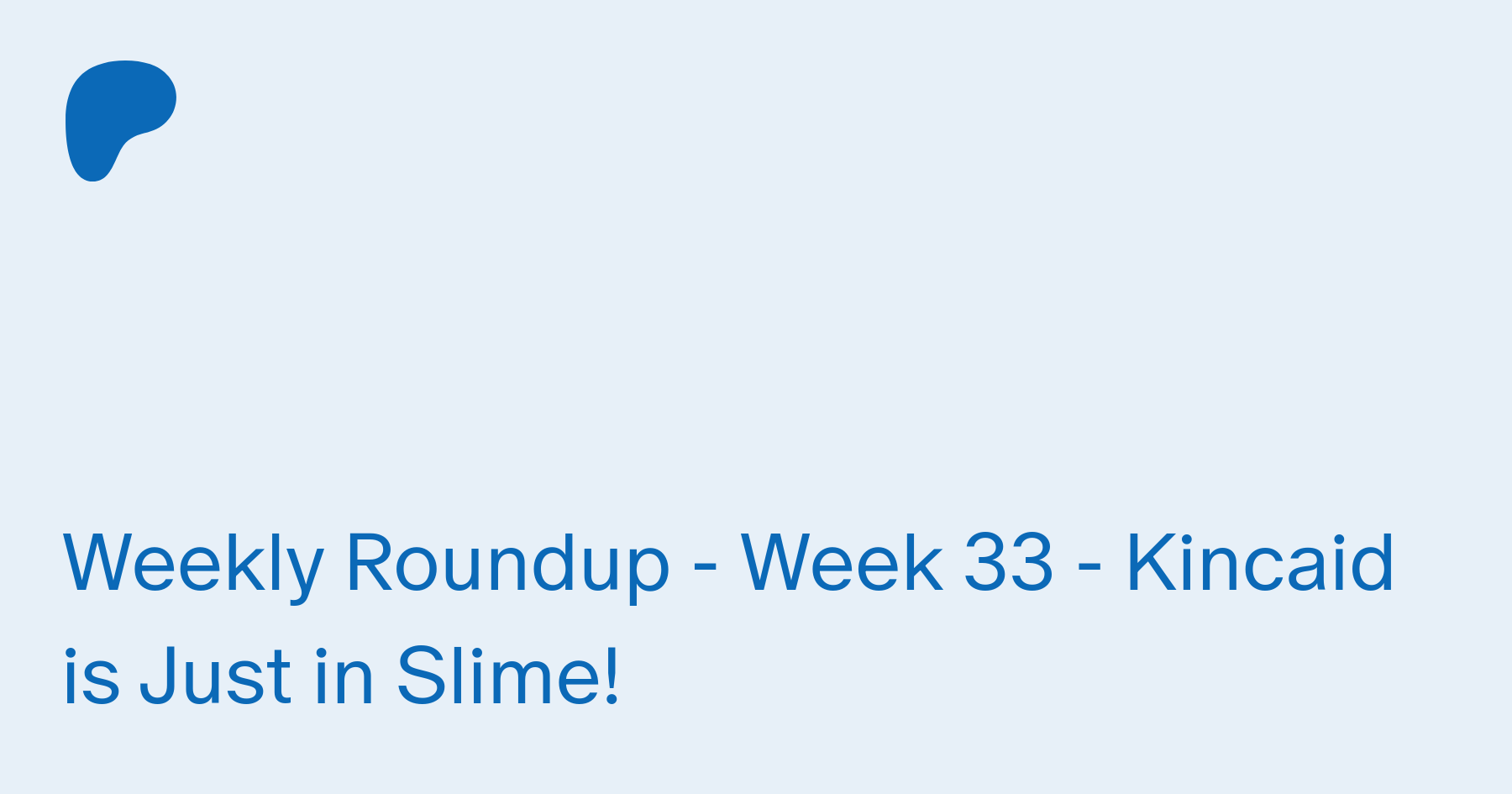 Weekly Roundup - Week 33 - Kincaid is Just in Slime! | Patreon