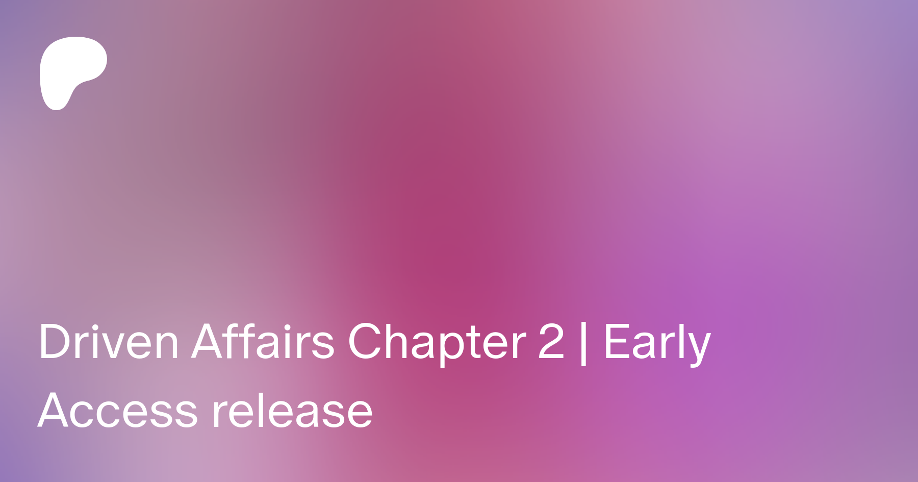 Driven Affairs Chapter 2 | Early Access release | Patreon
