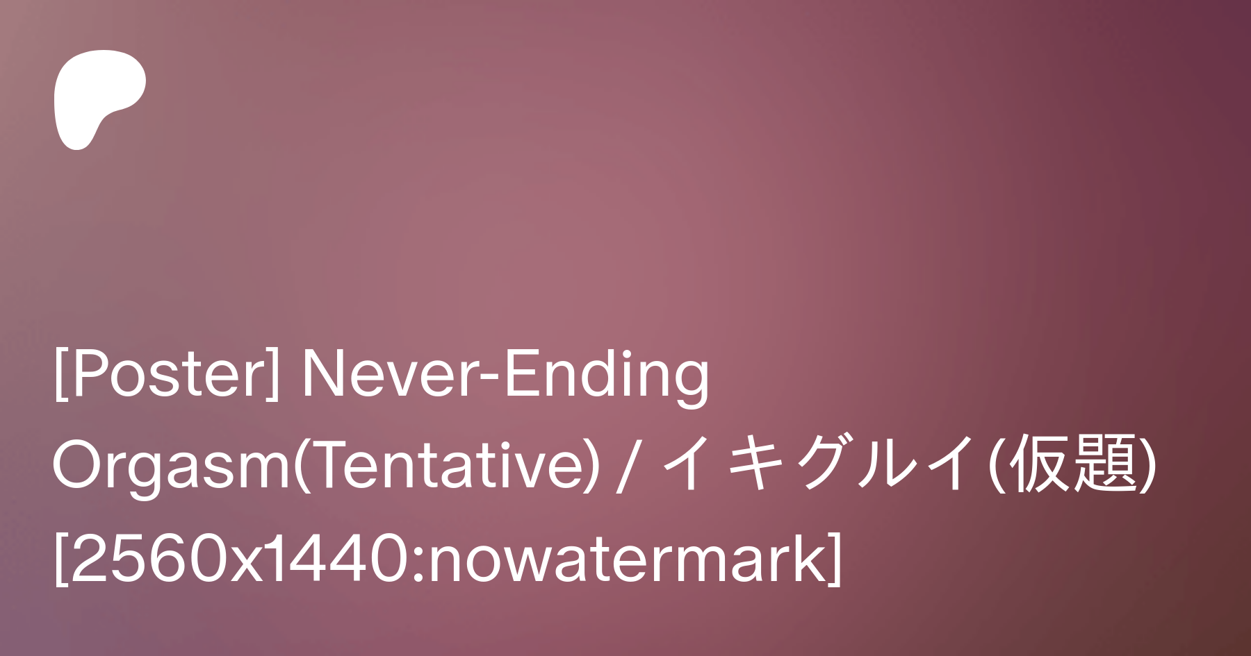 Poster] Never-Ending Orgasm(Tentative)  イキグルイ(仮題) [2560x1440:nowatermark]  | Patreon