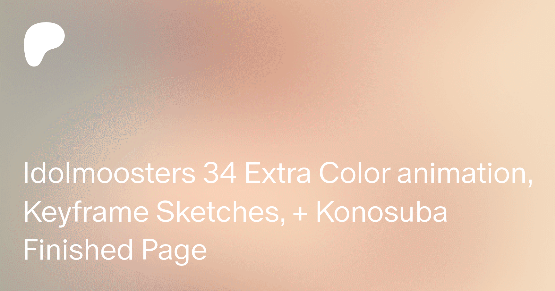 Idolmoosters 34 Extra Color animation, Keyframe Sketches, + Konosuba  Finished Page | Patreon