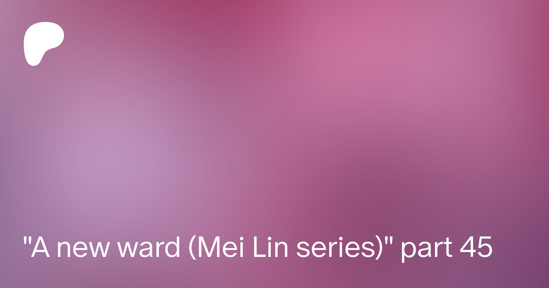 A new ward (Mei Lin series) part 45 | Patreon