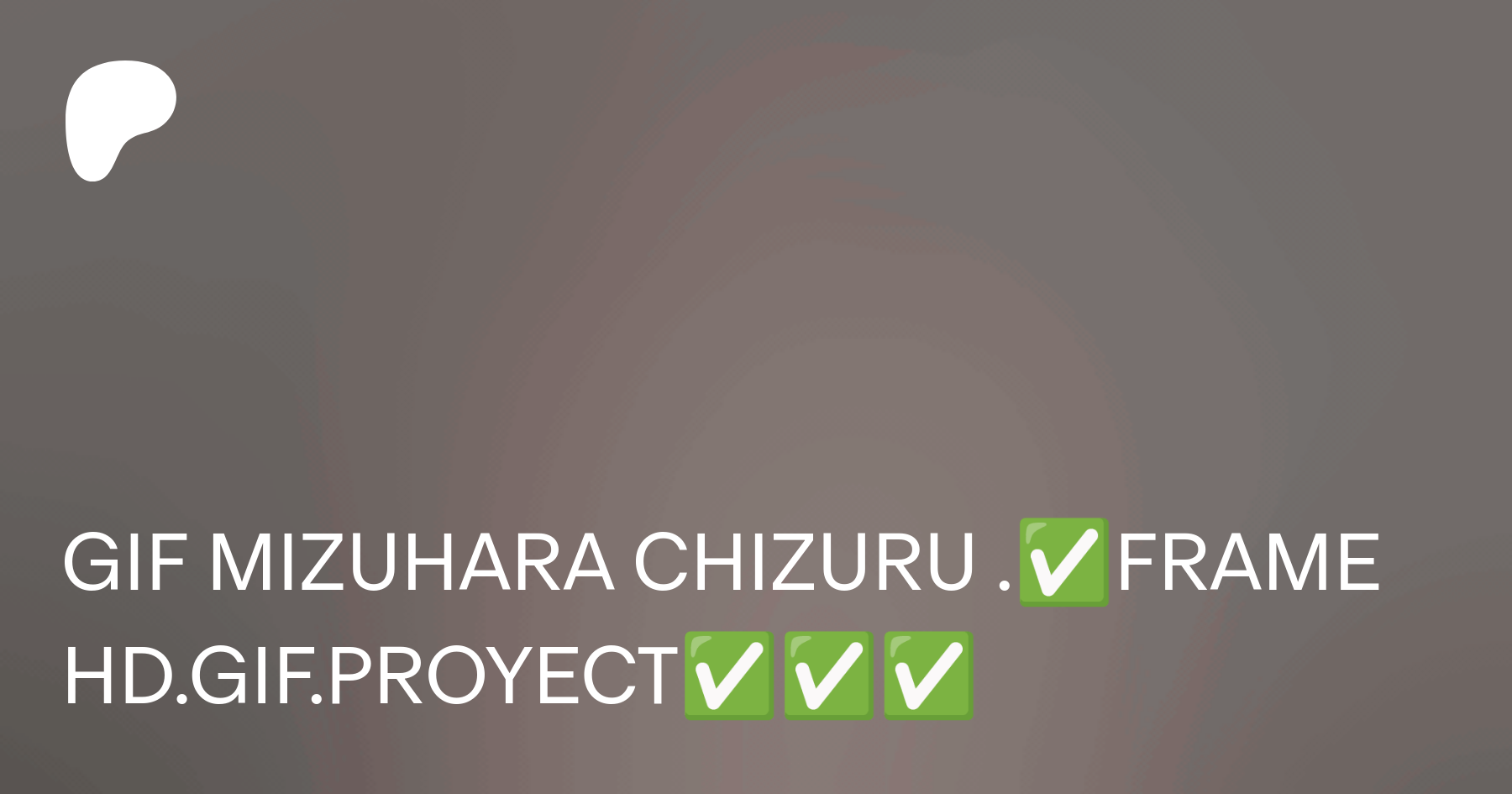 GIF MIZUHARA CHIZURU .✓FRAME HD.GIF.PROYECT✓✓✓ | Patreon