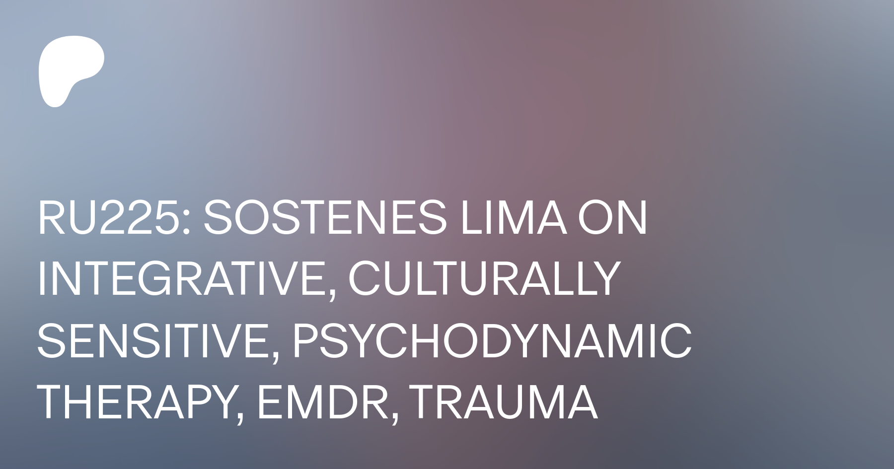 RU225: SOSTENES LIMA ON INTEGRATIVE, CULTURALLY SENSITIVE, PSYCHODYNAMIC  THERAPY, EMDR, TRAUMA – Rendering Unconscious