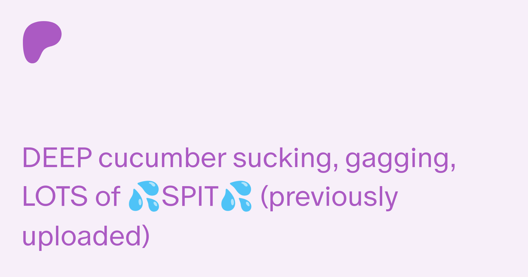 DEEP cucumber sucking, gagging, LOTS of 💦SPIT💦 (previously uploaded) |  Patreon
