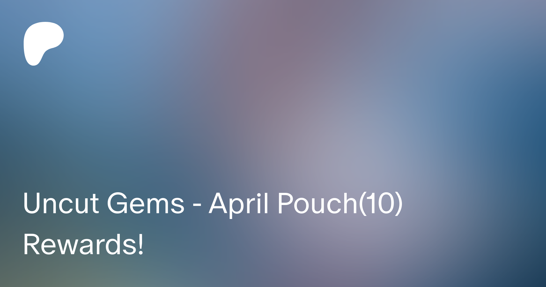 Uncut Gems - April Pouch(10) Rewards! | Patreon