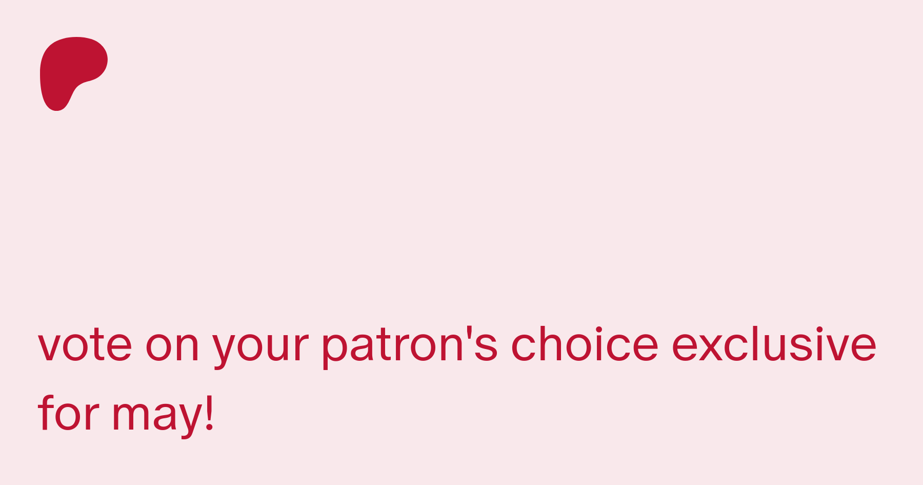 vote on your patrons choice exclusive for may! | Patreon