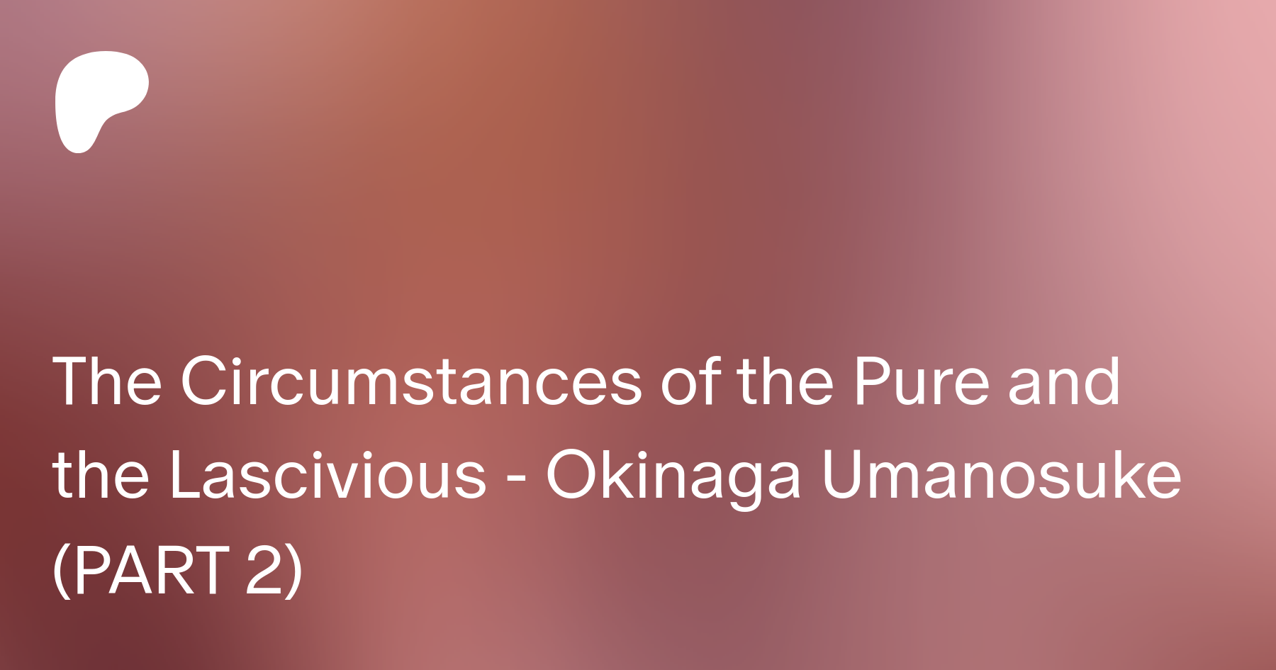 The Circumstances of the Pure and the Lascivious - Okinaga Umanosuke (PART  2) | Patreon