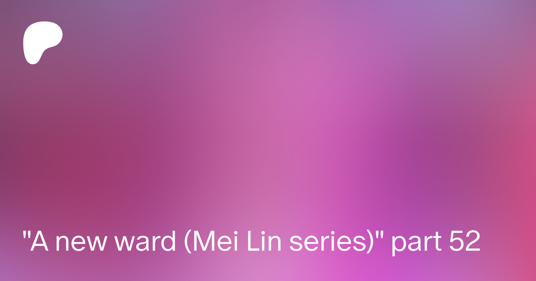 A new ward (Mei Lin series) part 52 | Patreon