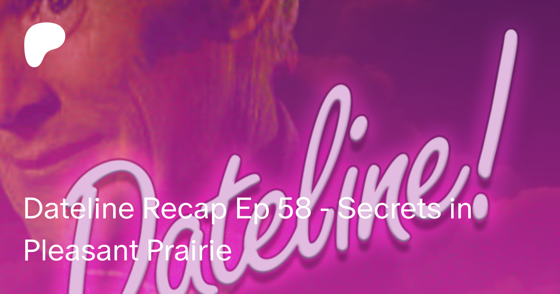 Dateline Recap Ep 58 - Secrets in Pleasant Prairie | Patreon
